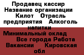 Продавец-кассир › Название организации ­ Килот › Отрасль предприятия ­ Алкоголь, напитки › Минимальный оклад ­ 20 000 - Все города Работа » Вакансии   . Кировская обл.